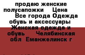 продаю женские полусапожки. › Цена ­ 1 700 - Все города Одежда, обувь и аксессуары » Женская одежда и обувь   . Челябинская обл.,Еманжелинск г.